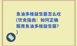 鱼油多维益生菌怎么吃(饮食指南：如何正确服用鱼油多维益生菌？)