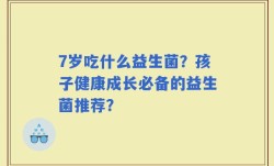 7岁吃什么益生菌？孩子健康成长必备的益生菌推荐？