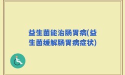 益生菌能治肠胃病(益生菌缓解肠胃病症状)