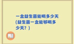 一盒益生菌能喝多少天(益生菌一盒能够喝多少天？)