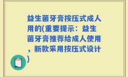 益生菌牙膏按压式成人用的(重要提示：益生菌牙膏推荐给成人使用，新款采用按压式设计)