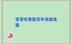 宝宝吃姜能否补充益生菌