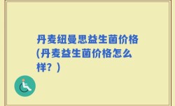 丹麦纽曼思益生菌价格(丹麦益生菌价格怎么样？)