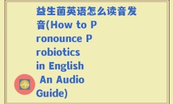 益生菌英语怎么读音发音(How to Pronounce Probiotics in English An Audio Guide)