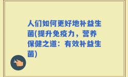 人们如何更好地补益生菌(提升免疫力，营养保健之道：有效补益生菌)