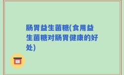 肠胃益生菌糖(食用益生菌糖对肠胃健康的好处)