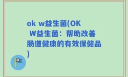 ok w益生菌(OK W益生菌：帮助改善肠道健康的有效保健品)