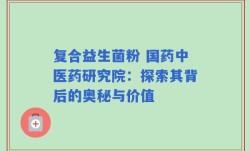复合益生菌粉 国药中医药研究院：探索其背后的奥秘与价值