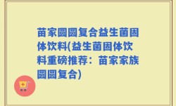 苗家圆圆复合益生菌固体饮料(益生菌固体饮料重磅推荐：苗家家族圆圆复合)