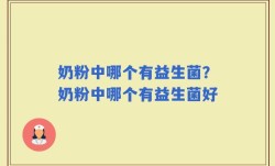奶粉中哪个有益生菌？奶粉中哪个有益生菌好