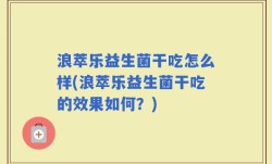 浪萃乐益生菌干吃怎么样(浪萃乐益生菌干吃的效果如何？)