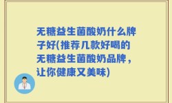 无糖益生菌酸奶什么牌子好(推荐几款好喝的无糖益生菌酸奶品牌，让你健康又美味)