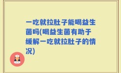 一吃就拉肚子能喝益生菌吗(喝益生菌有助于缓解一吃就拉肚子的情况)