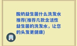 酸奶益生菌什么洗发水推荐(推荐几款含活性益生菌的洗发水，让您的头发更健康)