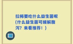 拉稀要吃什么益生菌呢(什么益生菌可缓解腹泻？来看推荐！)