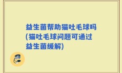 益生菌帮助猫吐毛球吗(猫吐毛球问题可通过益生菌缓解)