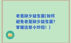 老是缺少益生菌(如何避免老是缺少益生菌？掌握这些小妙招！)
