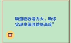 肠道吸收潜力大，助你实现生菌收益新高度”