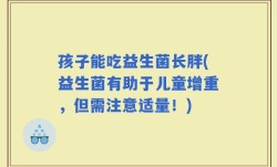 孩子能吃益生菌长胖(益生菌有助于儿童增重，但需注意适量！)