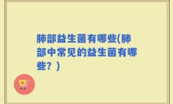 肺部益生菌有哪些(肺部中常见的益生菌有哪些？)