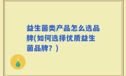 益生菌类产品怎么选品牌(如何选择优质益生菌品牌？)