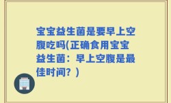 宝宝益生菌是要早上空腹吃吗(正确食用宝宝益生菌：早上空腹是最佳时间？)