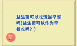 益生菌可以吃饭当早餐吗(益生菌可以作为早餐吃吗？)