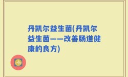 丹凯尔益生菌(丹凯尔益生菌——改善肠道健康的良方)