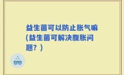 益生菌可以防止胀气嘛(益生菌可解决腹胀问题？)