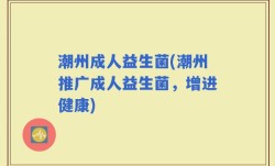潮州成人益生菌(潮州推广成人益生菌，增进健康)
