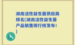 湖南活性益生菌供应商排名(湖南活性益生菌产品销售排行榜发布！)