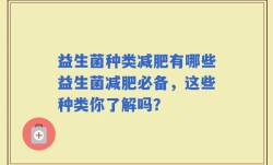 益生菌种类减肥有哪些益生菌减肥必备，这些种类你了解吗？
