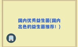 国内优秀益生菌(国内出色的益生菌推荐！)