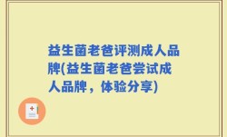 益生菌老爸评测成人品牌(益生菌老爸尝试成人品牌，体验分享)
