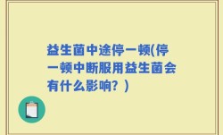 益生菌中途停一顿(停一顿中断服用益生菌会有什么影响？)
