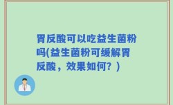 胃反酸可以吃益生菌粉吗(益生菌粉可缓解胃反酸，效果如何？)