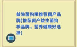 益生菌狗粮推荐国产品牌(推荐国产益生菌狗粮品牌，营养健康好选择)