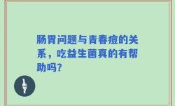 肠胃问题与青春痘的关系，吃益生菌真的有帮助吗？