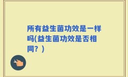 所有益生菌功效是一样吗(益生菌功效是否相同？)