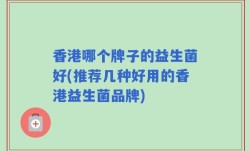 香港哪个牌子的益生菌好(推荐几种好用的香港益生菌品牌)