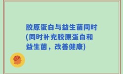 胶原蛋白与益生菌同时(同时补充胶原蛋白和益生菌，改善健康)