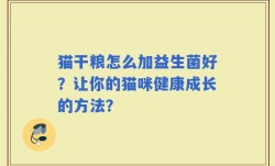 猫干粮怎么加益生菌好？让你的猫咪健康成长的方法？