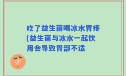 吃了益生菌喝冰水胃疼(益生菌与冰水一起饮用会导致胃部不适
