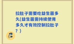 拉肚子需要吃益生菌多久(益生菌需持续使用多久才有效控制拉肚子？)