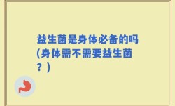 益生菌是身体必备的吗(身体需不需要益生菌？)
