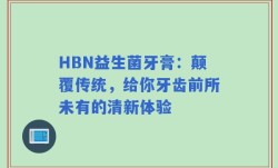 HBN益生菌牙膏：颠覆传统，给你牙齿前所未有的清新体验