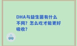 DHA与益生菌有什么不同？怎么吃才能更好吸收？