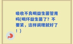 吸收不良喝益生菌管用吗(喝坏益生菌了？不要紧，这样调理就好了！)