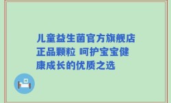 儿童益生菌官方旗舰店正品颗粒 呵护宝宝健康成长的优质之选