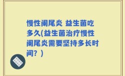 慢性阑尾炎 益生菌吃多久(益生菌治疗慢性阑尾炎需要坚持多长时间？)